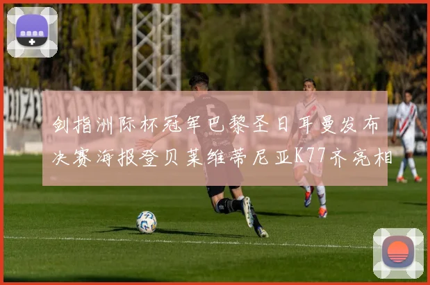 剑指洲际杯冠军巴黎圣日耳曼发布决赛海报登贝莱维蒂尼亚K77齐亮相