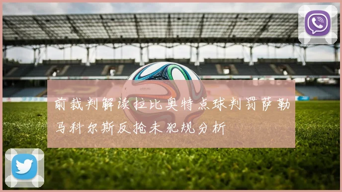 前裁判解读拉比奥特点球判罚萨勒马科尔斯反抢未犯规分析