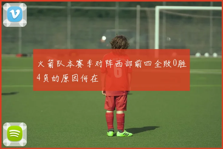 火箭队本赛季对阵西部前四全败0胜4负的原因何在