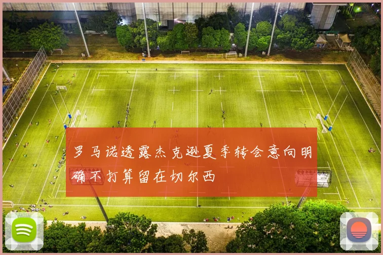 罗马诺透露杰克逊夏季转会意向明确不打算留在切尔西