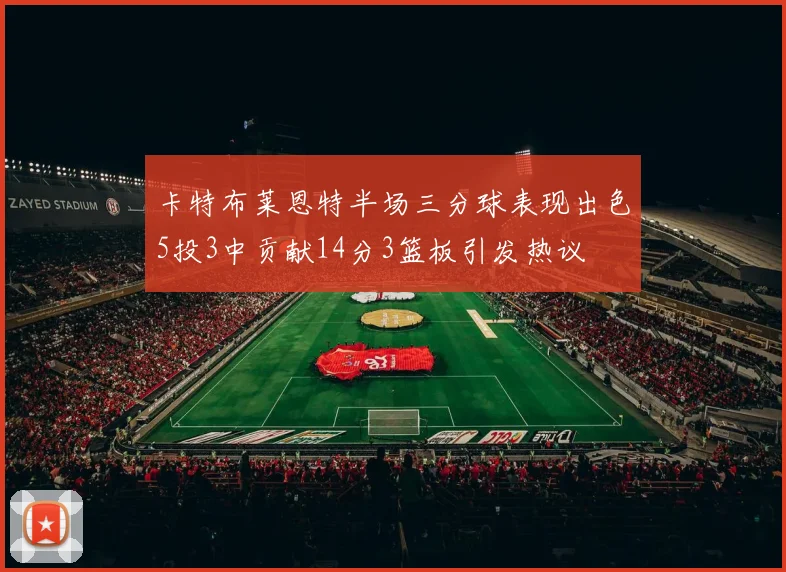 卡特布莱恩特半场三分球表现出色5投3中贡献14分3篮板引发热议