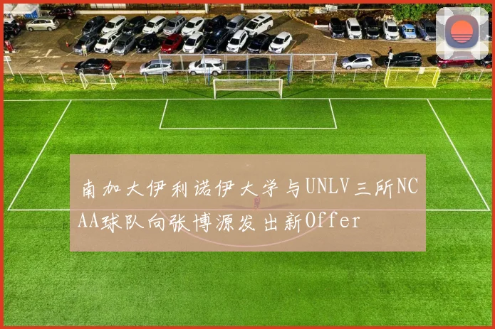 南加大伊利诺伊大学与UNLV三所NCAA球队向张博源发出新Offer