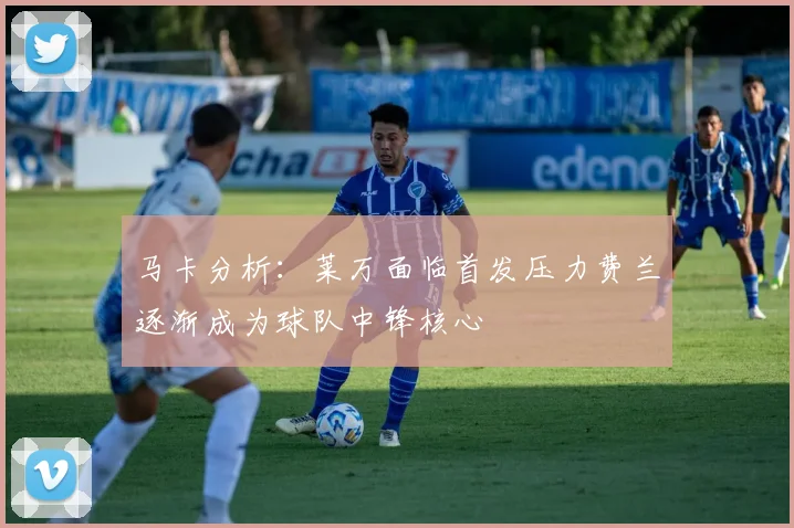 马卡分析：莱万面临首发压力费兰逐渐成为球队中锋核心