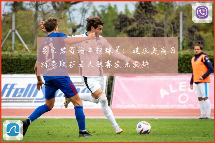 吕文君寄语年轻球员：追求更高目标争取在五大联赛发光发热