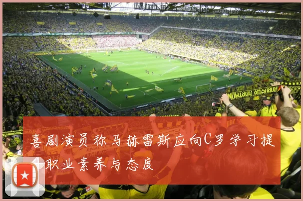 喜剧演员称马赫雷斯应向C罗学习提升职业素养与态度