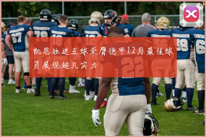 凯恩独进五球荣膺德甲12月最佳球员展现超凡实力