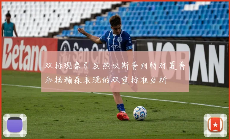 双标现象引发热议斯普利特对夏普和杨瀚森表现的双重标准分析