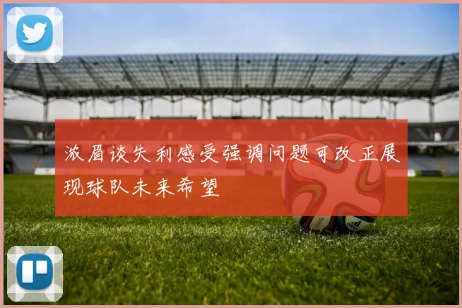 浓眉谈失利感受强调问题可改正展现球队未来希望