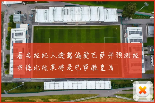 著名经纪人透露偏爱巴萨并预测经典德比结果将是巴萨胜皇马