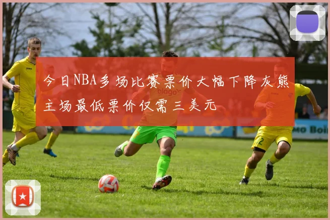 今日NBA多场比赛票价大幅下降灰熊主场最低票价仅需三美元