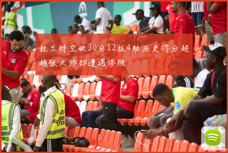 杜兰特空砍30分12板4助历史得分超越张大帅却遭遇惨败