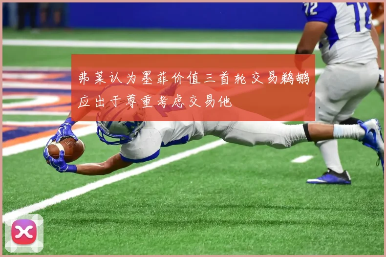 弗莱认为墨菲价值三首轮交易鹈鹕应出于尊重考虑交易他