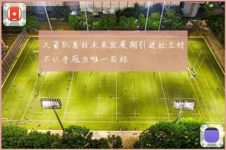 火箭队看好未来发展期引进杜兰特不以夺冠为唯一目标