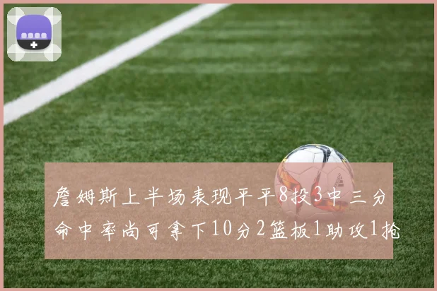 詹姆斯上半场表现平平8投3中三分命中率尚可拿下10分2篮板1助攻1抢断1盖帽