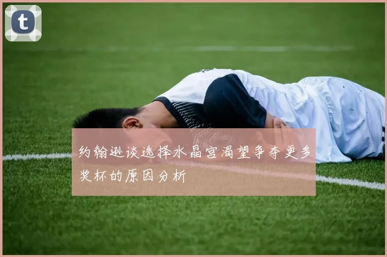 约翰逊谈选择水晶宫渴望争夺更多奖杯的原因分析