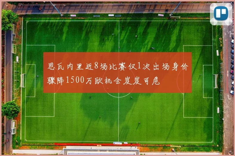 恩瓦内里近8场比赛仅1次出场身价骤降1500万欧机会岌岌可危