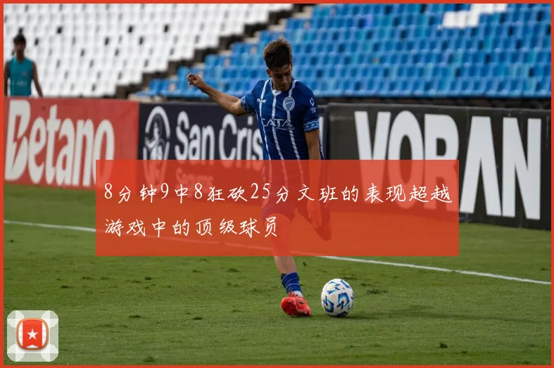 8分钟9中8狂砍25分文班的表现超越游戏中的顶级球员