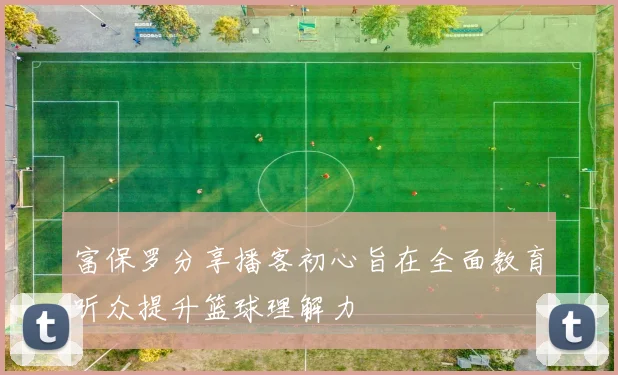 富保罗分享播客初心旨在全面教育听众提升篮球理解力
